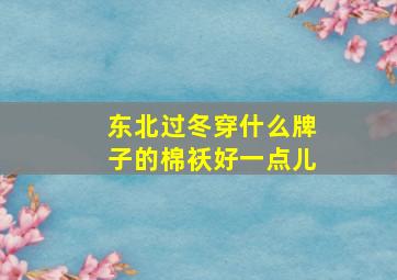 东北过冬穿什么牌子的棉袄好一点儿