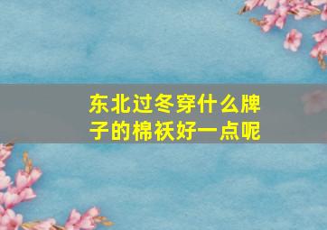 东北过冬穿什么牌子的棉袄好一点呢