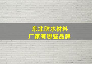 东北防水材料厂家有哪些品牌