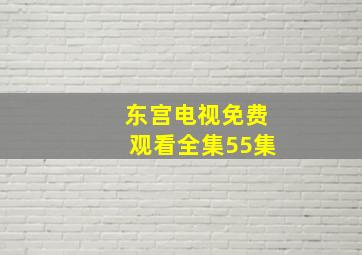 东宫电视免费观看全集55集