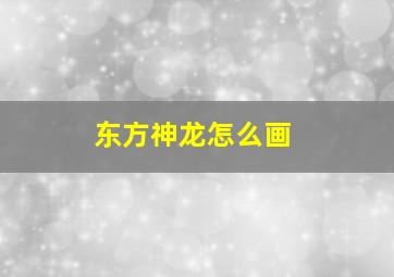 东方神龙怎么画