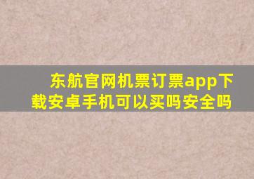 东航官网机票订票app下载安卓手机可以买吗安全吗