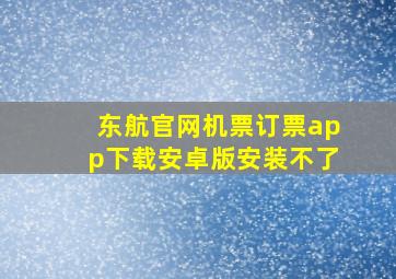 东航官网机票订票app下载安卓版安装不了