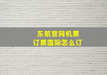 东航官网机票订票国际怎么订