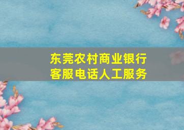 东莞农村商业银行客服电话人工服务