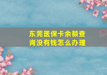 东莞医保卡余额查询没有钱怎么办理