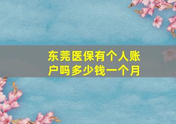 东莞医保有个人账户吗多少钱一个月