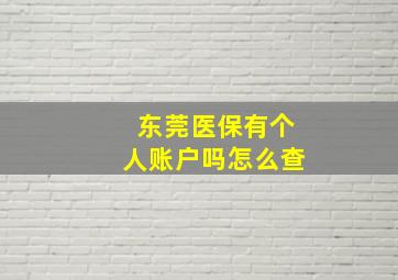 东莞医保有个人账户吗怎么查