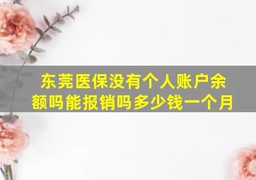 东莞医保没有个人账户余额吗能报销吗多少钱一个月