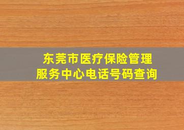 东莞市医疗保险管理服务中心电话号码查询