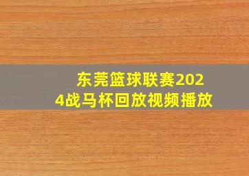 东莞篮球联赛2024战马杯回放视频播放