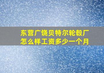 东营广饶贝特尔轮毂厂怎么样工资多少一个月