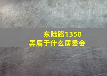 东陆路1350弄属于什么居委会