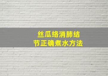 丝瓜络消肺结节正确煮水方法