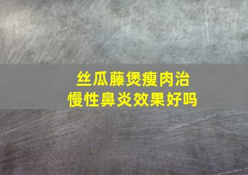 丝瓜藤煲瘦肉治慢性鼻炎效果好吗