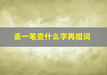 丢一笔变什么字再组词