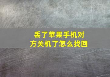 丢了苹果手机对方关机了怎么找回