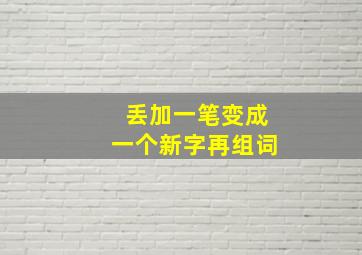 丢加一笔变成一个新字再组词