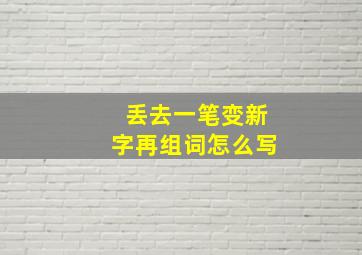 丢去一笔变新字再组词怎么写