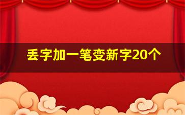 丢字加一笔变新字20个