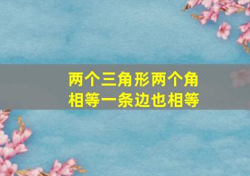 两个三角形两个角相等一条边也相等