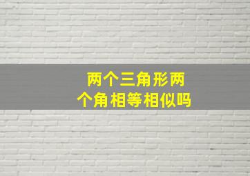 两个三角形两个角相等相似吗