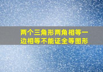 两个三角形两角相等一边相等不能证全等图形