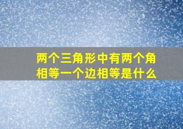 两个三角形中有两个角相等一个边相等是什么