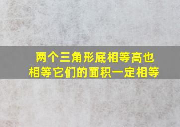 两个三角形底相等高也相等它们的面积一定相等