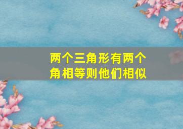 两个三角形有两个角相等则他们相似