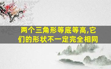 两个三角形等底等高,它们的形状不一定完全相同