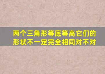 两个三角形等底等高它们的形状不一定完全相同对不对