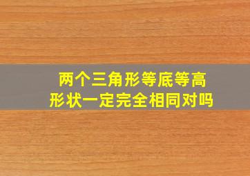 两个三角形等底等高形状一定完全相同对吗