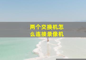 两个交换机怎么连接录像机