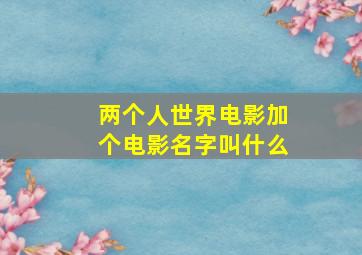 两个人世界电影加个电影名字叫什么