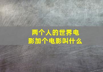 两个人的世界电影加个电影叫什么