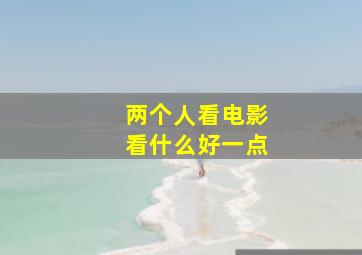 两个人看电影看什么好一点