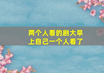 两个人看的剧大早上自己一个人看了