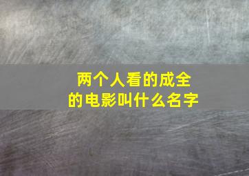 两个人看的成全的电影叫什么名字