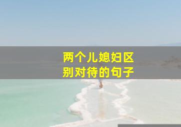 两个儿媳妇区别对待的句子