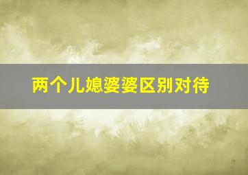 两个儿媳婆婆区别对待