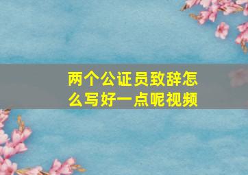 两个公证员致辞怎么写好一点呢视频