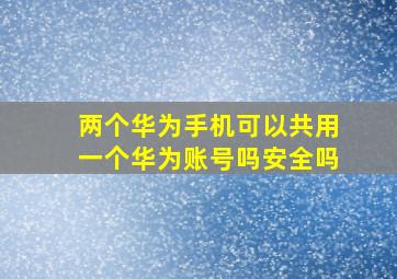 两个华为手机可以共用一个华为账号吗安全吗