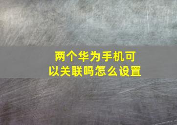 两个华为手机可以关联吗怎么设置