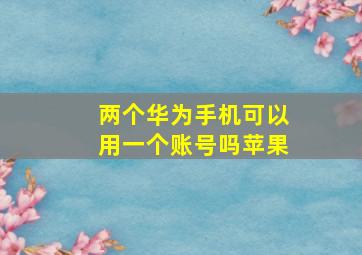 两个华为手机可以用一个账号吗苹果