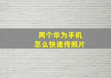 两个华为手机怎么快速传照片