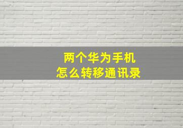 两个华为手机怎么转移通讯录