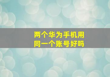 两个华为手机用同一个账号好吗