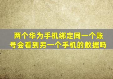 两个华为手机绑定同一个账号会看到另一个手机的数据吗