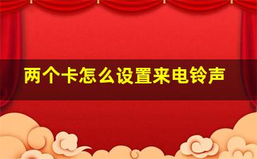 两个卡怎么设置来电铃声